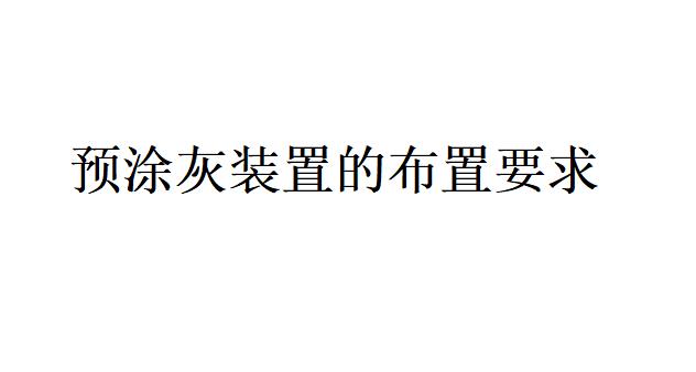 除塵器的預涂灰裝置的布置要求是什么？（除塵器的預涂灰裝置主要組成部分及作用）
