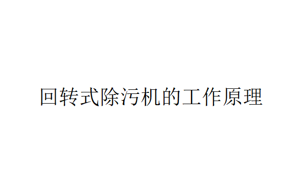 回轉式除污機是什么？（回轉式除污機的工作原理）